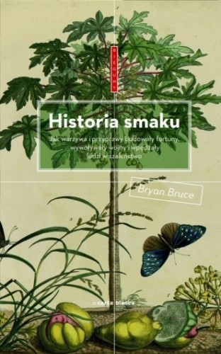 Historia smaku. Jak warzywa i przyprawy budowały fortuny, wywoływały wojny i wpędzały ludzi w szaleństwo