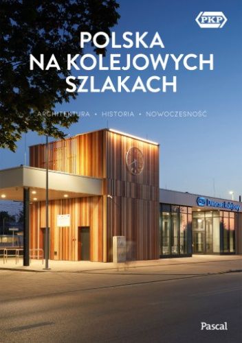 Polska na kolejowych szlakach. Architektura, historia, nowoczesność