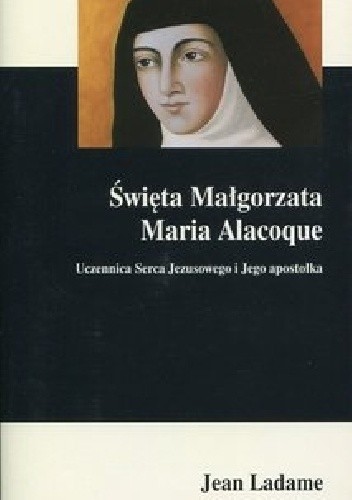 Święta Małgorzata Maria Alacoque. Uczennica Serca Jezusowego i Jego apostołka
