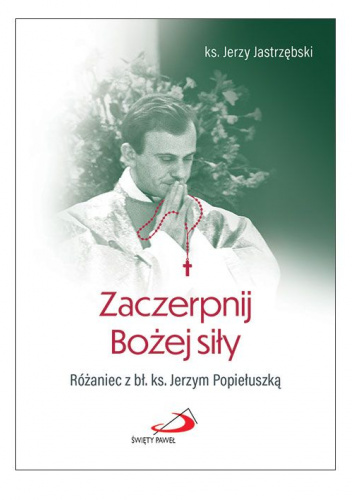 Zaczerpnij Bożej siły. Różaniec z bł. ks. Jerzym Popiełuszką