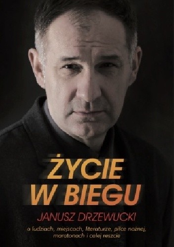 Życie w biegu. O ludziach, miejscach, literaturze, piłce nożnej, maratonach i całej reszcie