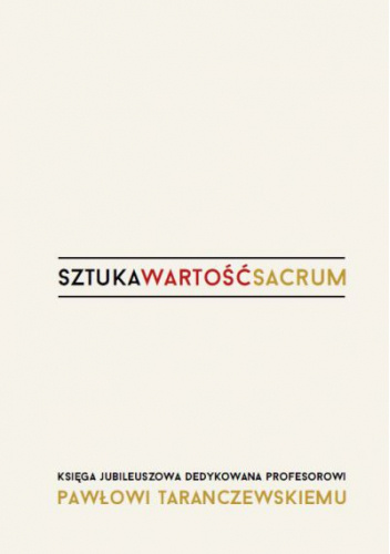 Sztuka, wartość, sacrum: [księga jubileuszowa dedykowana Profesorowi Pawłowi Taranczewskiemu]