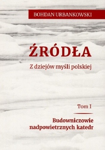 Źródła. Z dziejów myśli polskiej. Tom pierwszy. Budowniczowie nadpowietrznych katedr