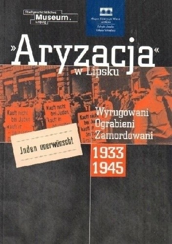Aryzacja w Lipsku. Wyrugowani. Ograbieni. Zamordowani. 1933–1945