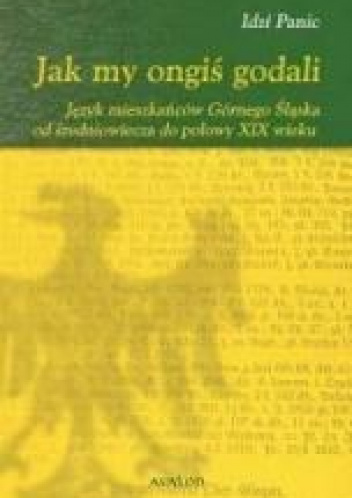 Jak my ongiś godali Język mieszkańców Górnego Śląska od średniowiecza do połowy XIX wieku
