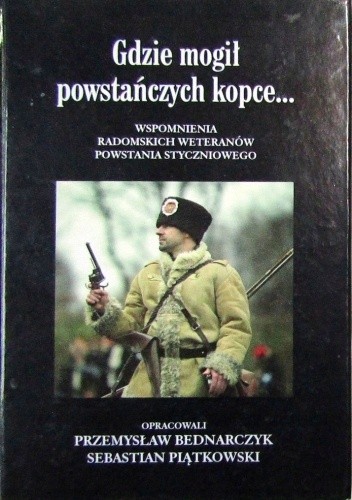 Gdzie mogił powstańczych kopce... Wspomnienia radomskich weteranów powstania styczniowego