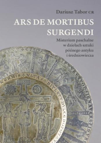 Ars de mortibus surgendi. Misterium paschalne w dziełach sztuki późnego antyku i średniowiecza