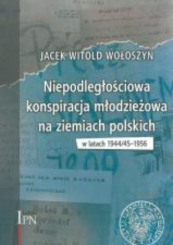 Niepodległościowa konspiracja młodzieżowa na ziemiach polskich w latach 1944/1945-1956