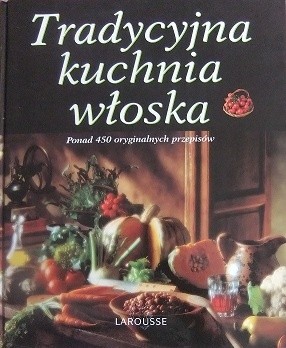 Tradycyjna kuchnia włoska. Ponad 450 oryginalnych przepisów