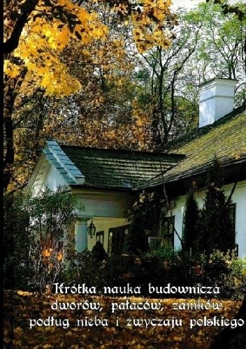 Krótka nauka budownicza dworów, pałaców, zamków podług nieba i zwyczaju polskiego