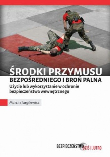 Środki przymusu bezpośredniego i broń palna. Użycie lub wykorzystanie w ochronie bezpieczeństwa wewnętrznego