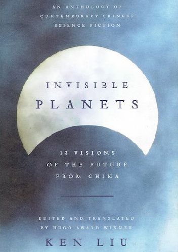 Invisible planets: an anthology of contemporary Chinese science fiction