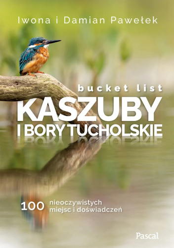 Bucket list. Kaszuby i Bory Tucholskie. 100 nieoczywistych miejsc i doświadczeń