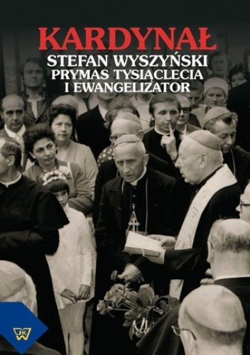 Kardynał Stefan Wyszyński. Prymas Tysiąclecia i ewangelizator