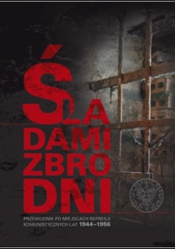 Śladami zbrodni. Przewodnik po miejscach represji komunistycznych lat 1944–1956