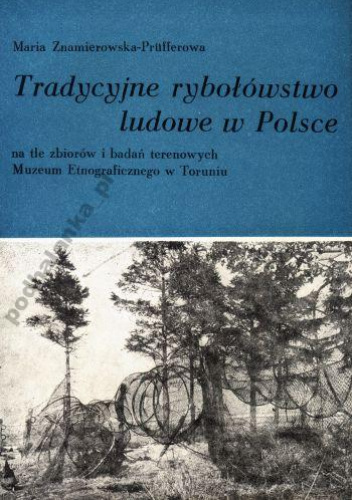 Tradycyjne rybołówstwo ludowe w Polsce na tle zbiorów i badań terenowych Muzeum Etnograficznego w Toruniu