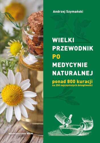 Wielki przewodnik po medycynie naturalnej ponad 800 kuracji na 250 najczęstszych dolegliwości