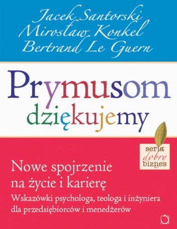 Prymusom dziękujemy. Nowe spojrzenie na życie i karierę. Wskazówki psychologa, teologa i inżyniera dla przedsiębiorców i menedżerów
