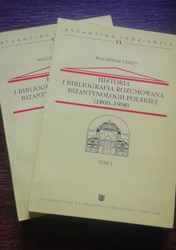 Historia i bibliografia rozumowana bizantynologii polskiej (1800-1998), t. I-II