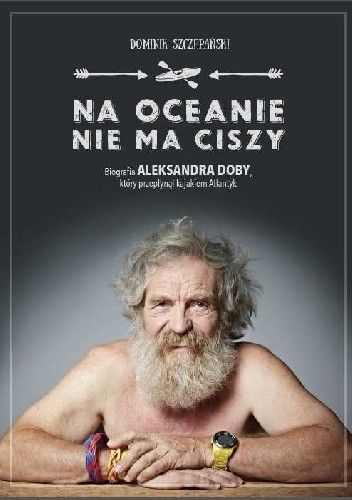 Na oceanie nie ma ciszy. Biografia Aleksandra Doby, który przepłynął kajakiem Atlantyk
