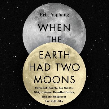 When the Earth Had Two Moons. Cannibal Planets, Icy Giants, Dirty Comets, Dreadful Orbits, and the Origins of the Night Sky