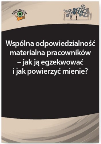 Wspólna odpowiedzialność materialna pracowników - jak ją egzekwować i jak powierzyć mienie?