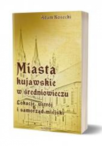 Miasta kujawskie w średniowieczu. Lokacje, ustrój i samorząd miejski