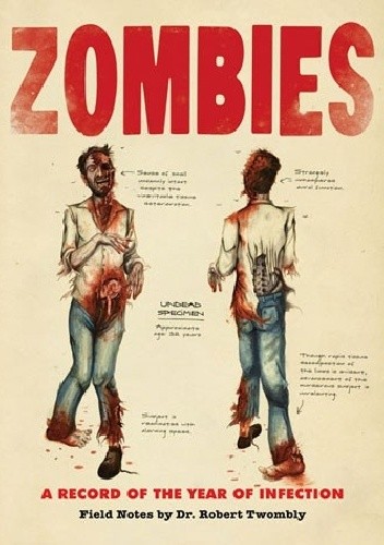 Zombies: A Record of the Year of Infection: Field Notes by Dr. Robert Twombly