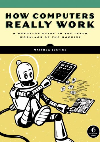 How Computers Really Work: A Hands-On Guide to the Inner Workings of the Machine