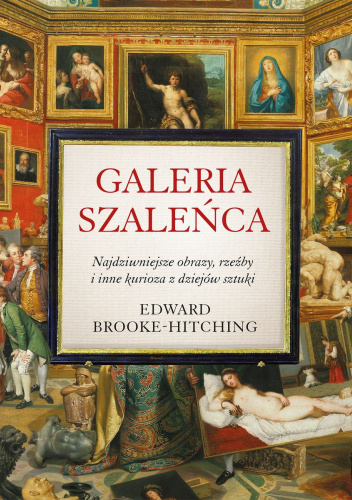 Galeria szaleńca. Najdziwniejsze obrazy, rzeźby i inne kurioza z historii sztuki