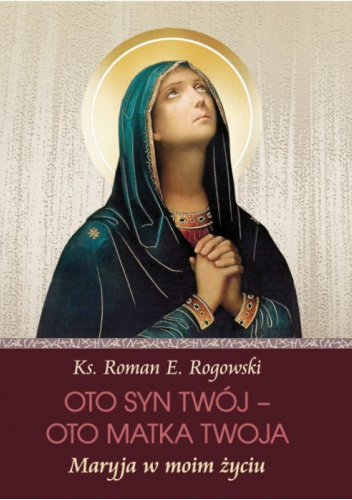 Oto syn Twój – oto Matka twoja. Maryja w moim życiu