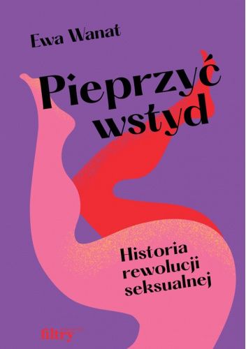 Pieprzyć wstyd. Historia rewolucji seksualnej