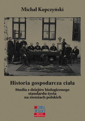 Historia gospodarcza ciała. Studia z dziejów biologicznego standardu życia na ziemiach polskich