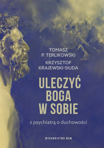 Uleczyć Boga w sobie. Z psychiatrą o duchowości