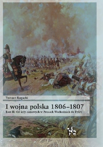 I wojna polska 1806-1807. Tom II. Od leży zimowych w Prusach Wschodnich do Tylży