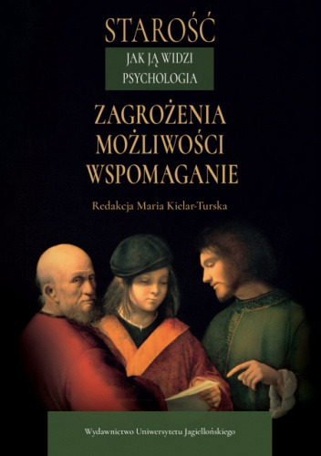 Starość. Jak ją widzi psychologia. Zagrożenia, możliwości, wspomaganie