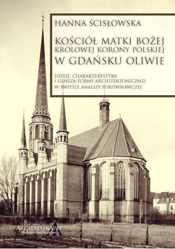 Kościoł Matki Bożej Królowej Korony Polskiej w Gdańsku Oliwie. Dzieje, charakterystyka i geneza formy architektonicznej w świetle analizy porównawczej