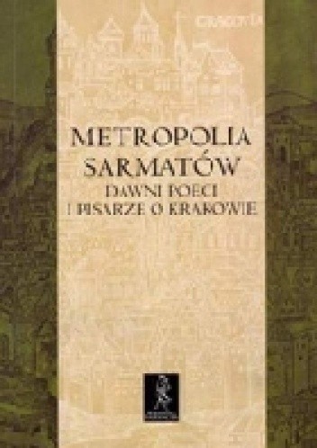 Metropolia Sarmatów. Dawni poeci i pisarze o Krakowie