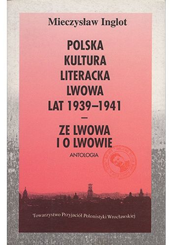 Polska kultura literacka Lwowa lat 1939-1941. Ze Lwowa i o Lwowie. Lata sowieckiej okupacji w poezji polskiej. Antologia utworów poetyckich w wyborze