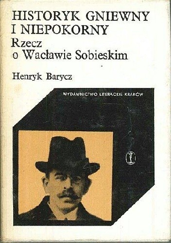 Historyk gniewny i niepokorny. Rzecz o Wacławie Sobieskim