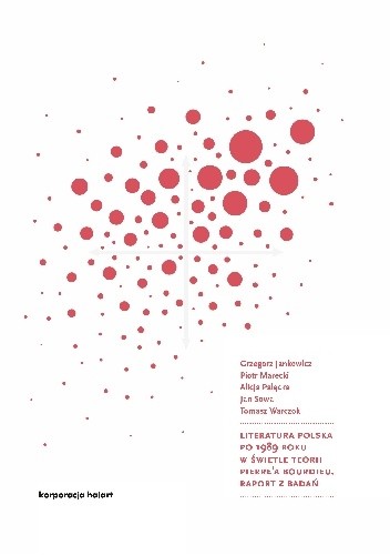 Literatura polska po 1989 roku w świetle teorii Pierre'a Bourdieu. Raport z badań