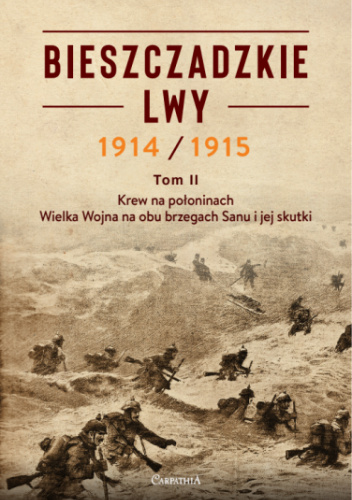 Bieszczadzkie Lwy. Krew na połoninach - Wielka Wojna na obu brzegach Sanu i jej skutki. Tom II