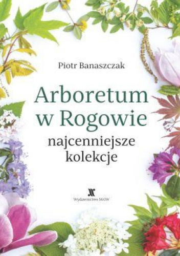 Arboretum w Rogowie - najcenniejsze kolekcje