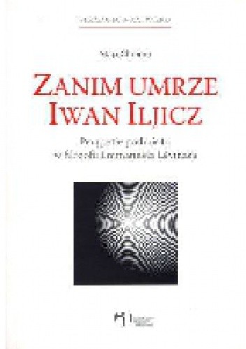 Zanim umrze Iwan Iljicz. Perypetie podmiotu w filozofii Emmanuela Levinasa.