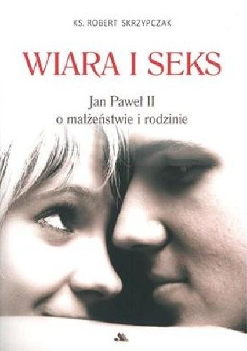 WIARA I SEKS. Jan Paweł II o małżeństwie i rodzinie