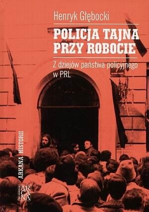 Policja tajna przy robocie. Z dziejów państwa policyjnego w PRL