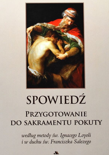 Spowiedź. Przygotowanie do Sakramentu Pokuty według metody św. Ignacego Loyoli i w duchu św. Franciszka Salezego