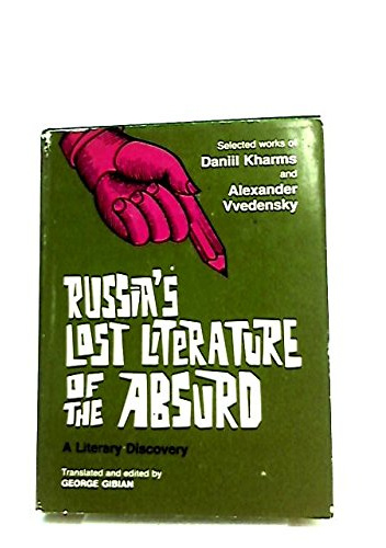 Russia's Lost Literature of the Absurd: A Literary Discovery. Selected Works of Daniil Kharms and Alexander Vvedensky
