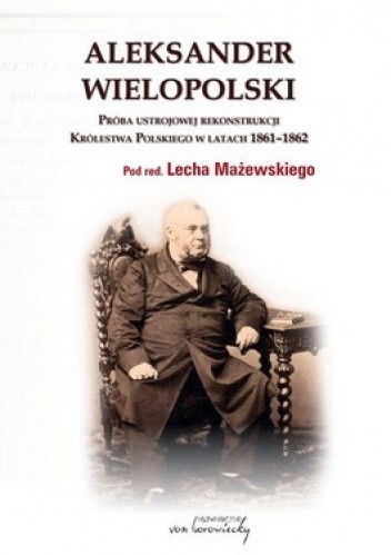 Aleksander Wielopolski. Próba ustrojowej rekonstrukcji Królestwa Polskiego w latach 1861 - 1862
