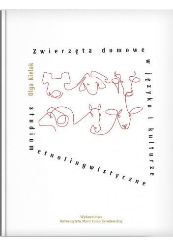 Zwierzęta domowe w języku i kulturze. Studium etnolingwistyczne.